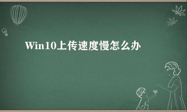 Win10上传速度慢怎么办