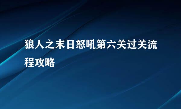 狼人之末日怒吼第六关过关流程攻略