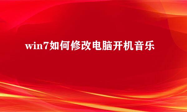 win7如何修改电脑开机音乐