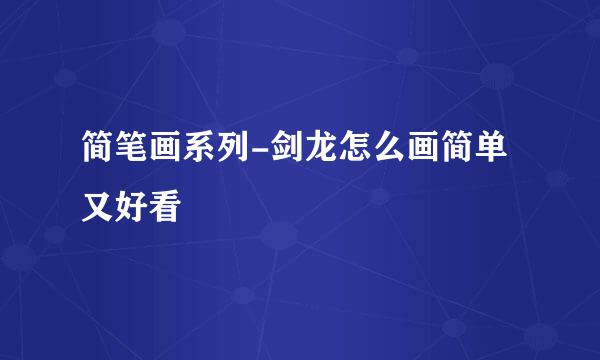 简笔画系列-剑龙怎么画简单又好看