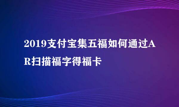 2019支付宝集五福如何通过AR扫描福字得福卡