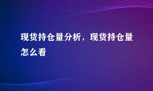 现货持仓量分析，现货持仓量怎么看