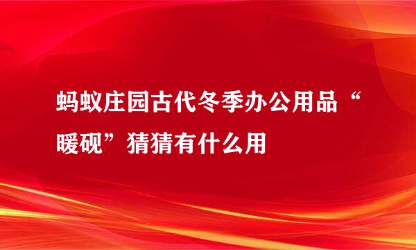 蚂蚁庄园古代冬季办公用品“暖砚”猜猜有什么用