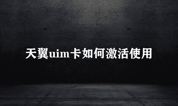 天翼uim卡如何激活使用