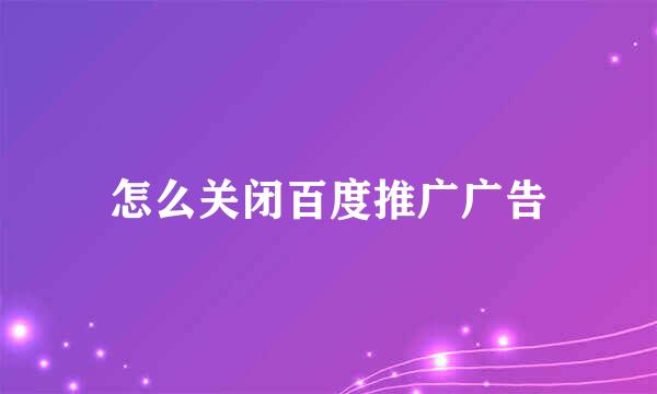 怎么关闭百度推广广告