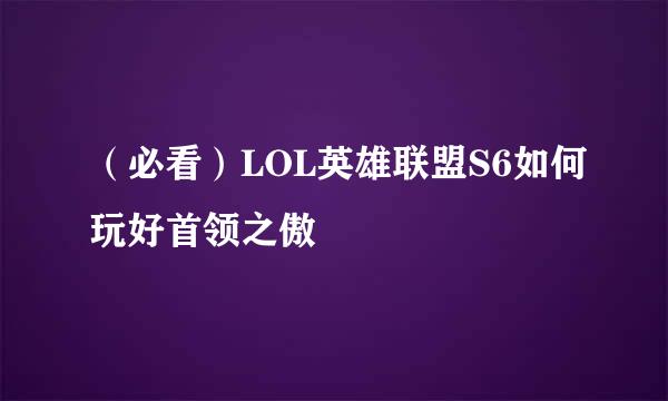 （必看）LOL英雄联盟S6如何玩好首领之傲