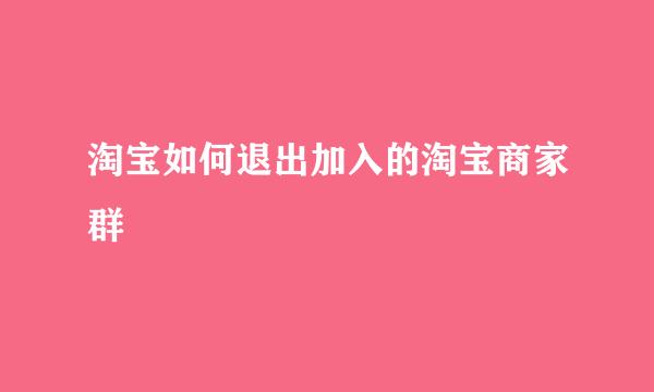 淘宝如何退出加入的淘宝商家群