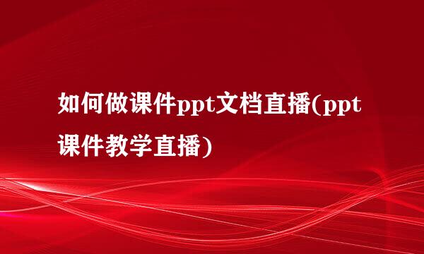 如何做课件ppt文档直播(ppt课件教学直播)