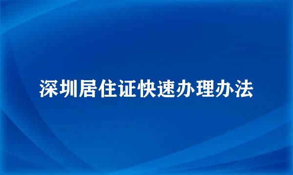 深圳居住证快速办理办法
