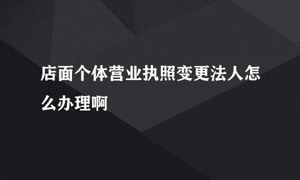 店面个体营业执照变更法人怎么办理啊