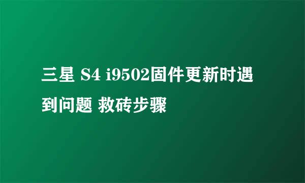 三星 S4 i9502固件更新时遇到问题 救砖步骤