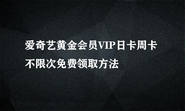 爱奇艺黄金会员VIP日卡周卡不限次免费领取方法