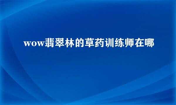 wow翡翠林的草药训练师在哪
