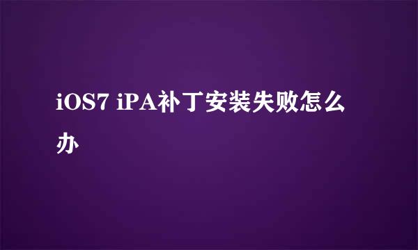 iOS7 iPA补丁安装失败怎么办