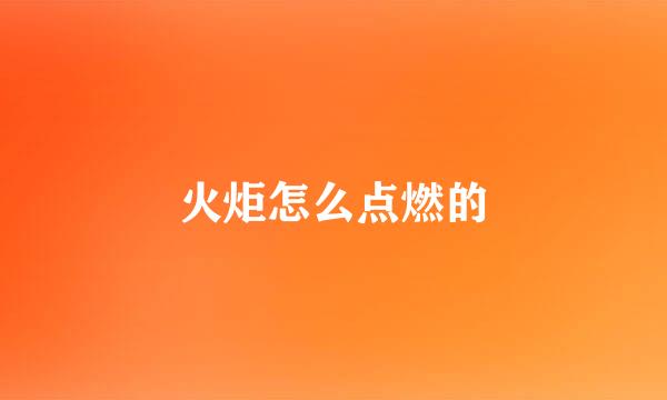 火炬怎么点燃的