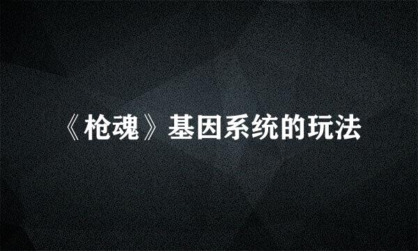 《枪魂》基因系统的玩法