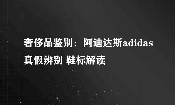 奢侈品鉴别：阿迪达斯adidas真假辨别 鞋标解读