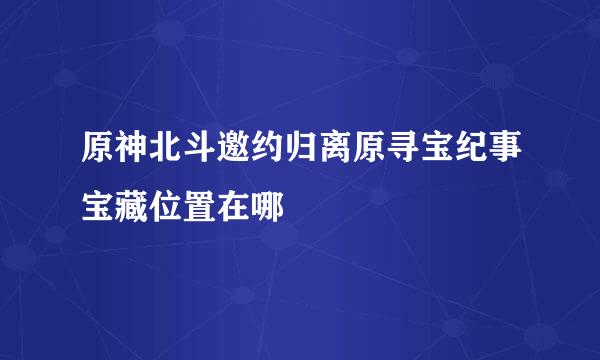 原神北斗邀约归离原寻宝纪事宝藏位置在哪