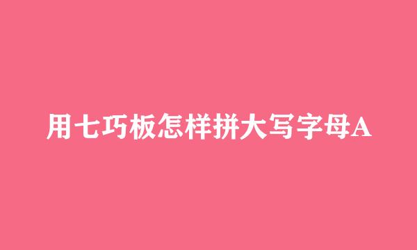 用七巧板怎样拼大写字母A