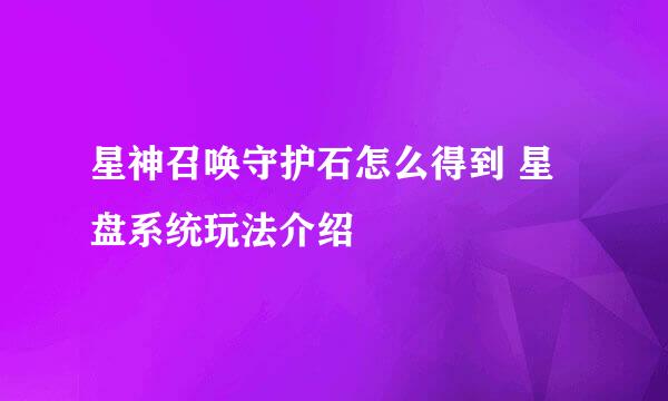 星神召唤守护石怎么得到 星盘系统玩法介绍