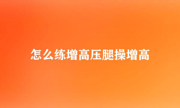 怎么练增高压腿操增高