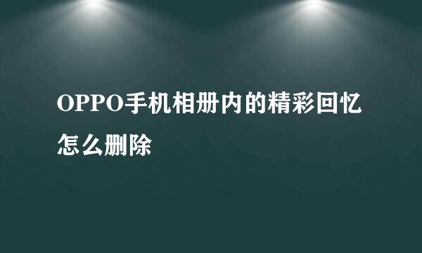 OPPO手机相册内的精彩回忆怎么删除