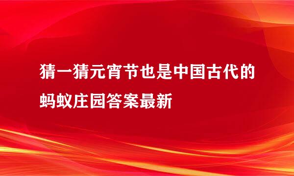 猜一猜元宵节也是中国古代的蚂蚁庄园答案最新