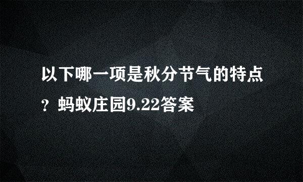 以下哪一项是秋分节气的特点？蚂蚁庄园9.22答案