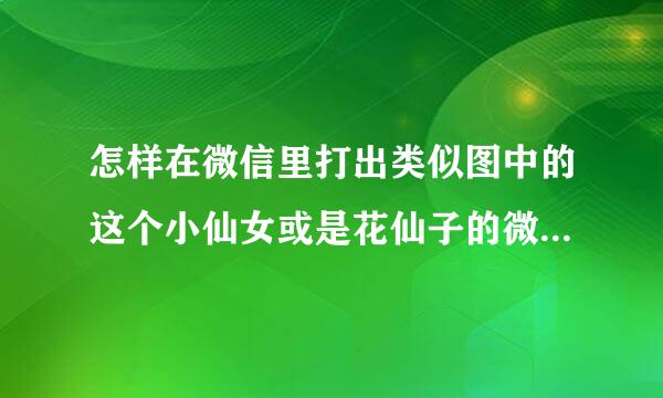 怎样在微信里打出类似图中的这个小仙女或是花仙子的微信表情符号