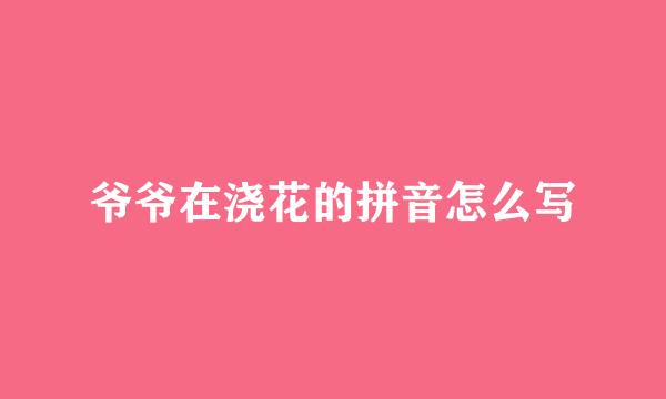 爷爷在浇花的拼音怎么写