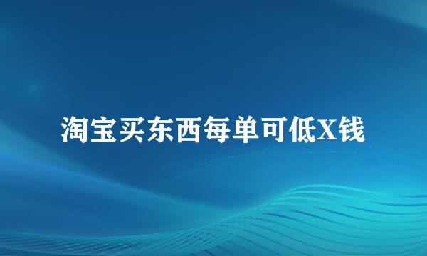 淘宝买东西每单可低X钱
