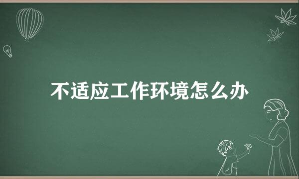 不适应工作环境怎么办