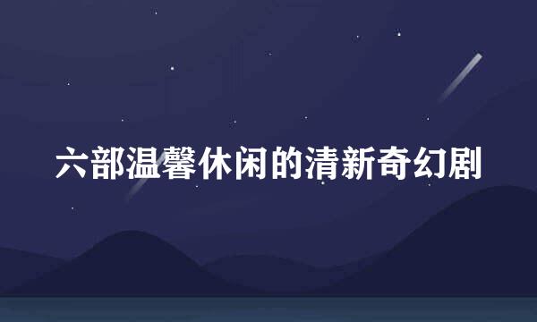 六部温馨休闲的清新奇幻剧