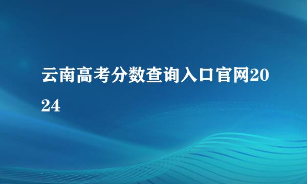 云南高考分数查询入口官网2024