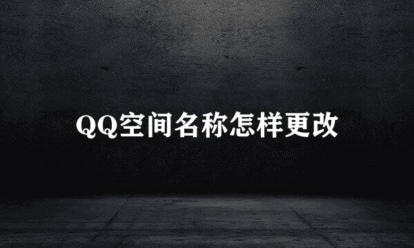QQ空间名称怎样更改
