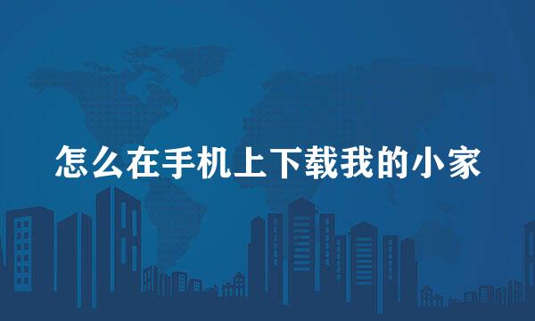 怎么在手机上下载我的小家