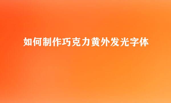 如何制作巧克力黄外发光字体