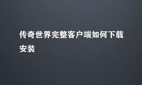 传奇世界完整客户端如何下载安装