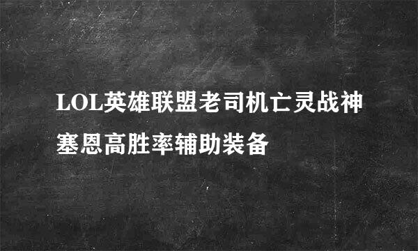 LOL英雄联盟老司机亡灵战神塞恩高胜率辅助装备