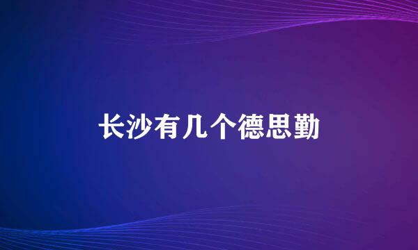 长沙有几个德思勤