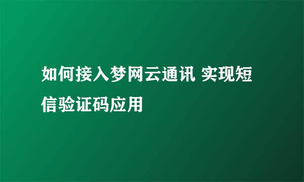 如何接入梦网云通讯 实现短信验证码应用