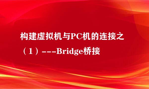 构建虚拟机与PC机的连接之（1）---Bridge桥接