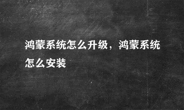 鸿蒙系统怎么升级，鸿蒙系统怎么安装