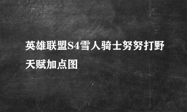 英雄联盟S4雪人骑士努努打野天赋加点图
