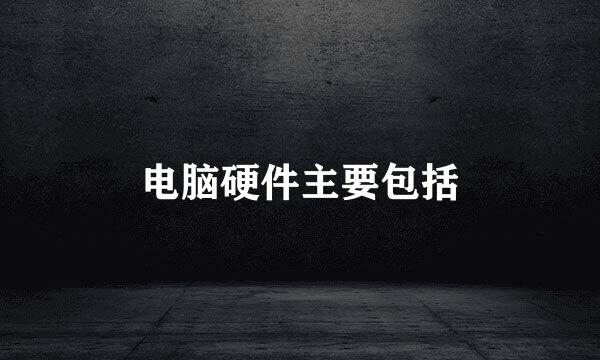 电脑硬件主要包括