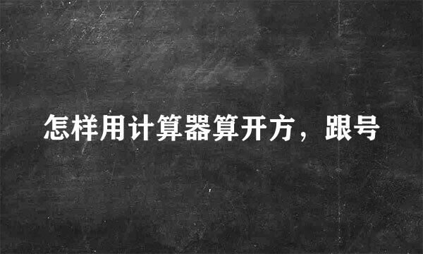 怎样用计算器算开方，跟号