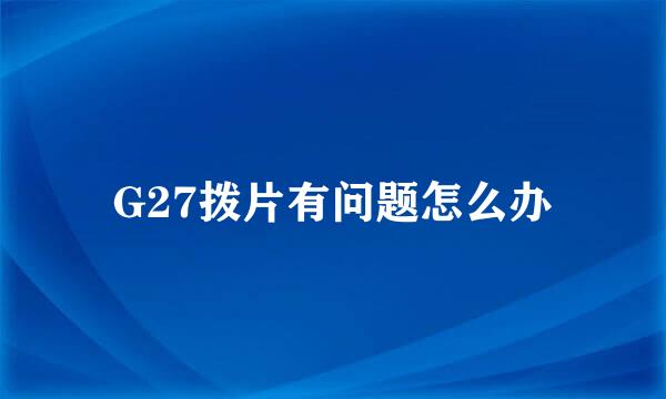 G27拨片有问题怎么办