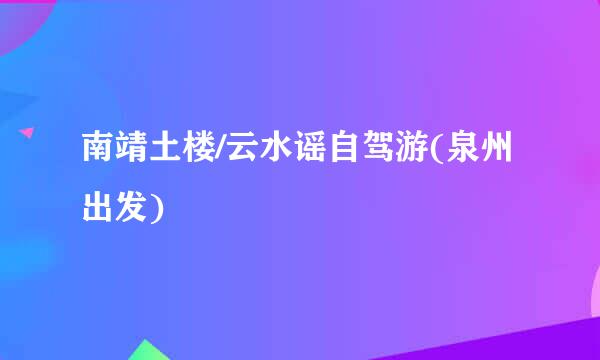 南靖土楼/云水谣自驾游(泉州出发)