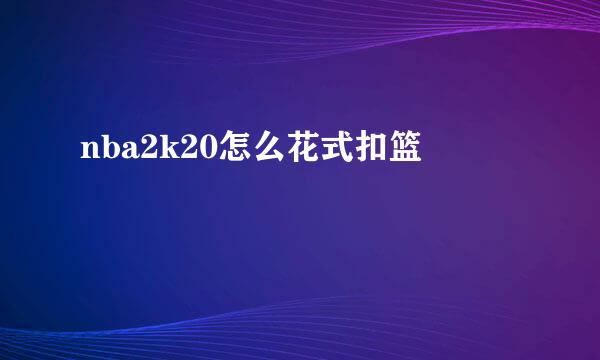 nba2k20怎么花式扣篮