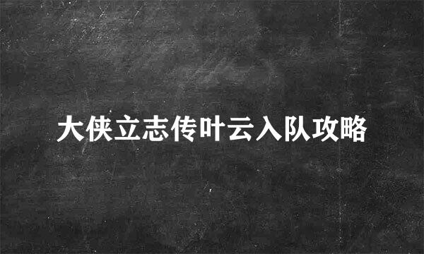 大侠立志传叶云入队攻略